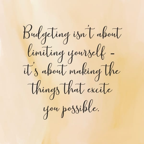 Image of budgeting quote saying: "Budgeting isn't about limiting yourself - it's about making the things that excite you possible."