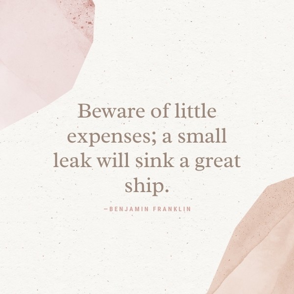 Image of budgeting quote saying: "Beware of little expenses; a small leak will sink a great ship." - Benjamin Franklin